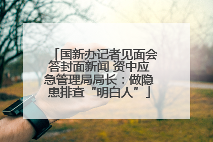 国新办记者见面会答封面新闻 资中应急管理局局长：做隐患排查“明白人”