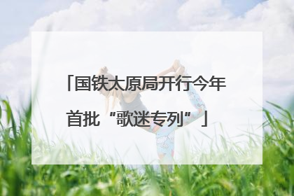 国铁太原局开行今年首批“歌迷专列”