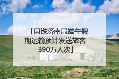国铁济南局端午假期运输预计发送旅客390万人次