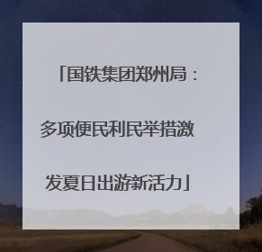 国铁集团郑州局：多项便民利民举措激发夏日出游新活力