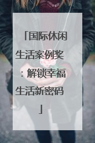 国际休闲生活案例奖：解锁幸福生活新密码
