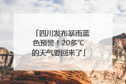 四川发布暴雨蓝色预警！20多℃的天气要回来了