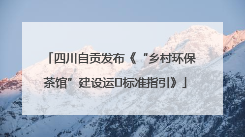 四川自贡发布《“乡村环保茶馆”建设运⾏标准指引》
