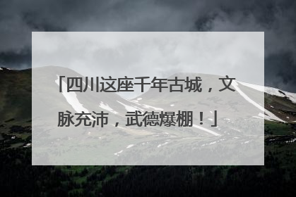 四川这座千年古城，文脉充沛，武德爆棚！