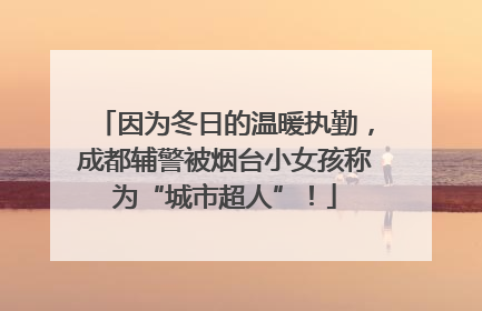 因为冬日的温暖执勤，成都辅警被烟台小女孩称为“城市超人”！
