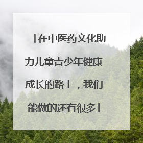 在中医药文化助力儿童青少年健康成长的路上，我们能做的还有很多