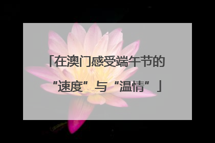 在澳门感受端午节的“速度”与“温情”
