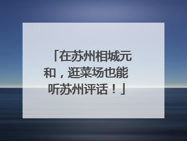 在苏州相城元和，逛菜场也能听苏州评话！