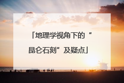 地理学视角下的“昆仑石刻”及疑点