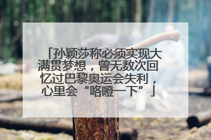 孙颖莎称必须实现大满贯梦想，曾无数次回忆过巴黎奥运会失利，心里会“咯噔一下”