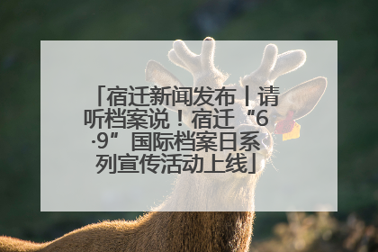 宿迁新闻发布丨请听档案说！宿迁“6·9”国际档案日系列宣传活动上线