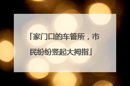 家门口的车管所，市民纷纷竖起大拇指