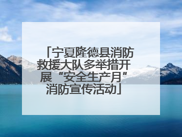宁夏隆德县消防救援大队多举措开展“安全生产月”消防宣传活动