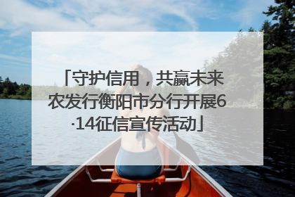 守护信用，共赢未来 农发行衡阳市分行开展6·14征信宣传活动
