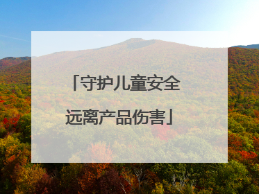 守护儿童安全 远离产品伤害