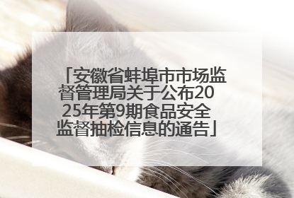 安徽省蚌埠市市场监督管理局关于公布2025年第9期食品安全监督抽检信息的通告