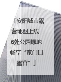 安阳城市露营地图上线 6处公园绿地畅享“家门口露营”