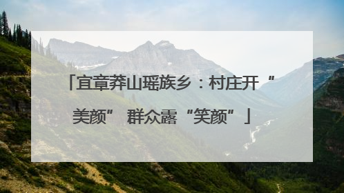 宜章莽山瑶族乡：村庄开“美颜” 群众露“笑颜”