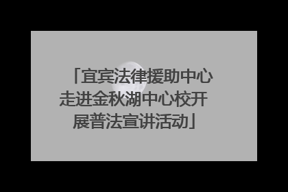 宜宾法律援助中心走进金秋湖中心校开展普法宣讲活动