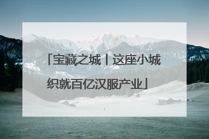 宝藏之城丨这座小城织就百亿汉服产业
