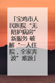 宝鸡市人民医院“无陪护病房”新服务 破解“一人住院，全家奔波”难题