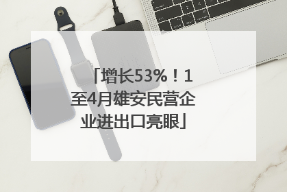 增长53%！1至4月雄安民营企业进出口亮眼