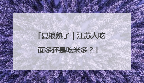 夏粮熟了｜江苏人吃面多还是吃米多？