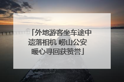 外地游客坐车途中遗落相机 崂山公安暖心寻回获赞誉