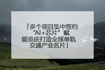 多个项目集中签约 “AI+芯片”赋能重庆打造全球单轨交通产业名片