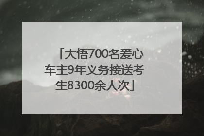 大悟700名爱心车主9年义务接送考生8300余人次
