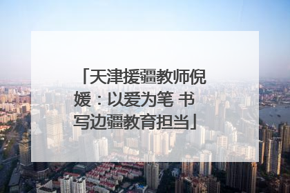 天津援疆教师倪媛：以爱为笔 书写边疆教育担当
