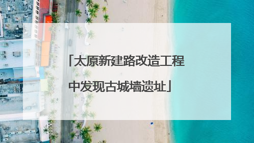 太原新建路改造工程中发现古城墙遗址