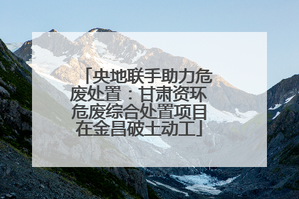 央地联手助力危废处置：甘肃资环危废综合处置项目在金昌破土动工