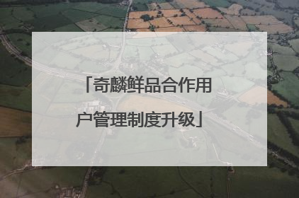 奇麟鲜品合作用户管理制度升级