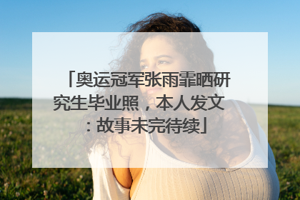 奥运冠军张雨霏晒研究生毕业照，本人发文：故事未完待续