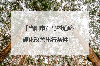 当阳市石马村道路硬化改善出行条件