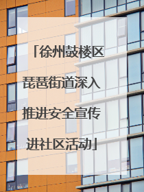 徐州鼓楼区琵琶街道深入推进安全宣传进社区活动