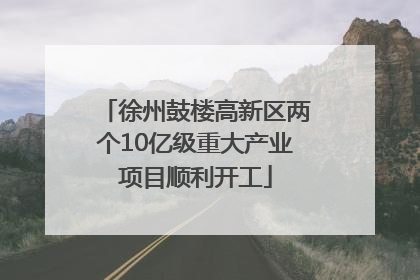 徐州鼓楼高新区两个10亿级重大产业项目顺利开工