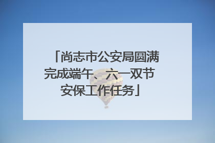 尚志市公安局圆满完成端午、六一双节安保工作任务