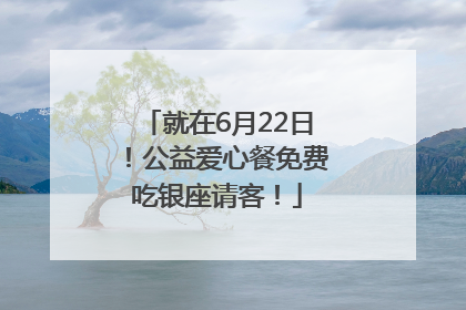 就在6月22日！公益爱心餐免费吃银座请客！