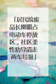 居民捡废品长期霸占电动车停放区，社区柔性劝导清走两车垃圾