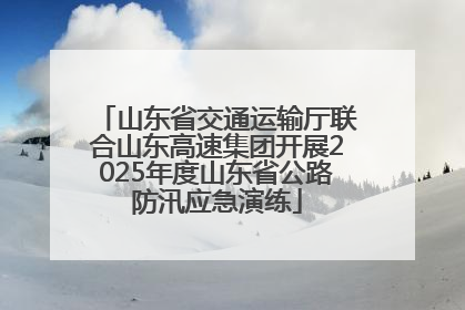 山东省交通运输厅联合山东高速集团开展2025年度山东省公路防汛应急演练