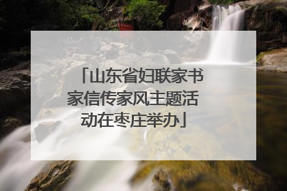 山东省妇联家书家信传家风主题活动在枣庄举办