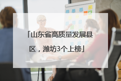 山东省高质量发展县区，潍坊3个上榜