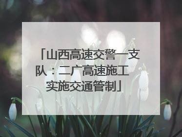 山西高速交警一支队：二广高速施工 实施交通管制