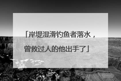 岸堤湿滑钓鱼者落水，曾救过人的他出手了