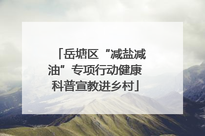 岳塘区“减盐减油”专项行动健康科普宣教进乡村