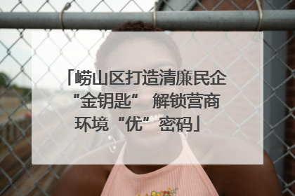 崂山区打造清廉民企“金钥匙” 解锁营商环境“优”密码