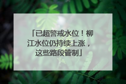 已超警戒水位！柳江水位仍持续上涨，这些路段管制