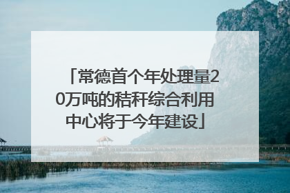 常德首个年处理量20万吨的秸秆综合利用中心将于今年建设